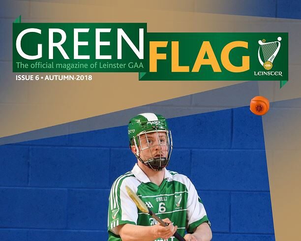 Leinster GAA GREEN FLAG Issue 6 Autumn 2018